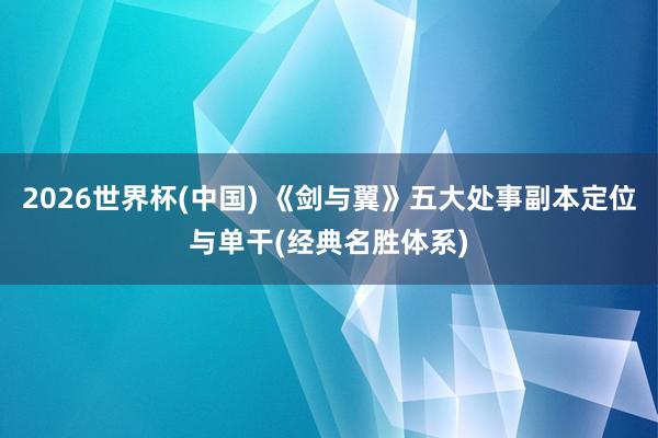 2026世界杯(中國) 《劍與翼》五大處事副本定位與單干(經典名勝體系)