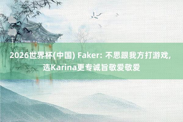 2026世界杯(中國(guó)) Faker: 不思跟我方打游戲， 選Karina更專誠(chéng)旨敬愛敬愛