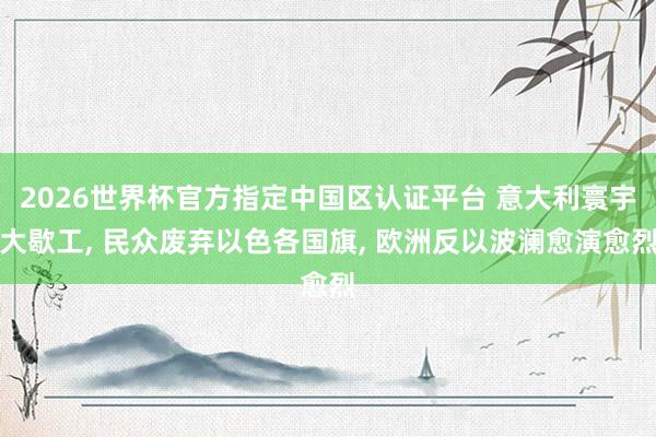 2026世界杯官方指定中國區(qū)認證平臺 意大利寰宇大歇工， 民眾廢棄以色各國旗， 歐洲反以波瀾愈演愈烈