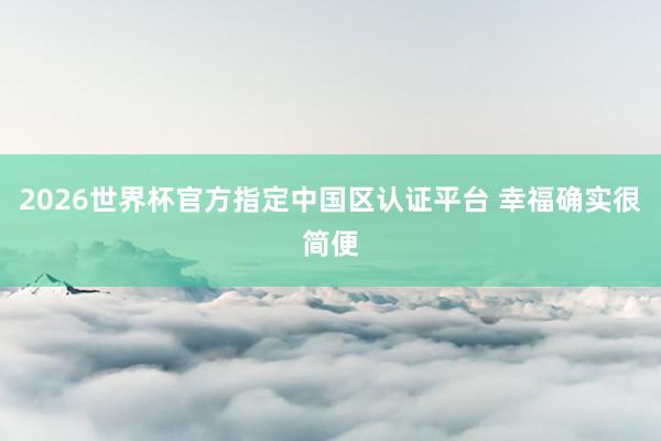 2026世界杯官方指定中國區(qū)認(rèn)證平臺(tái) 幸福確實(shí)很簡便