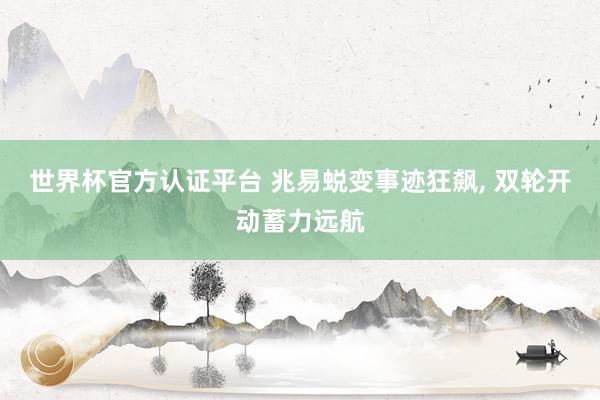世界杯官方認證平臺 兆易蛻變事跡狂飆， 雙輪開動蓄力遠航