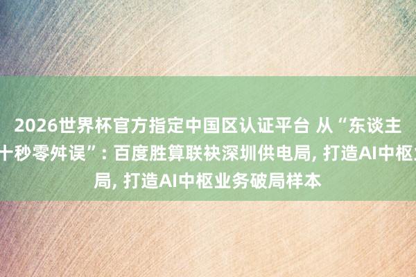 2026世界杯官方指定中國區(qū)認(rèn)證平臺 從“東談主工排查”到“十秒零舛誤”: 百度勝算聯(lián)袂深圳供電局， 打造AI中樞業(yè)務(wù)破局樣本