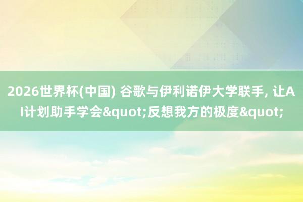 2026世界杯(中國(guó)) 谷歌與伊利諾伊大學(xué)聯(lián)手， 讓AI計(jì)劃助手學(xué)會(huì)"反想我方的極度"