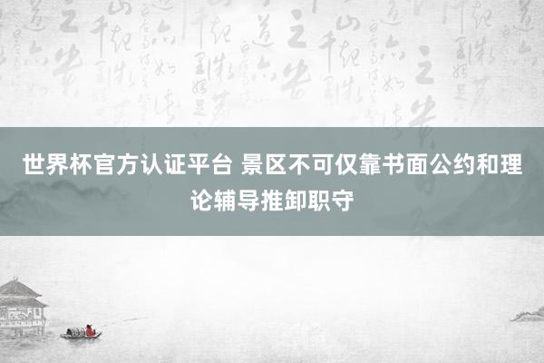 世界杯官方認(rèn)證平臺(tái) 景區(qū)不可僅靠書面公約和理論輔導(dǎo)推卸職守