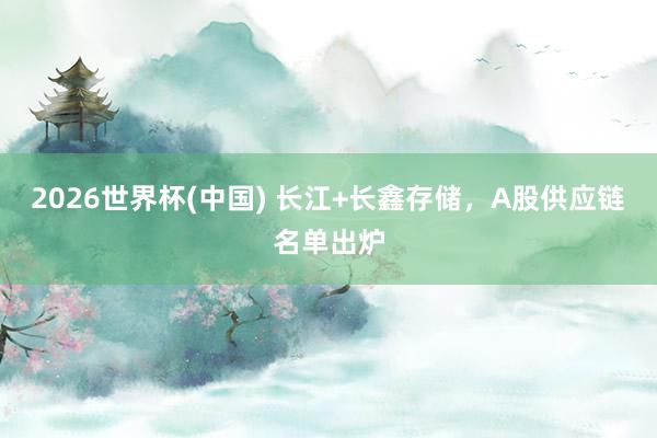 2026世界杯(中國) 長江+長鑫存儲，A股供應鏈名單出爐