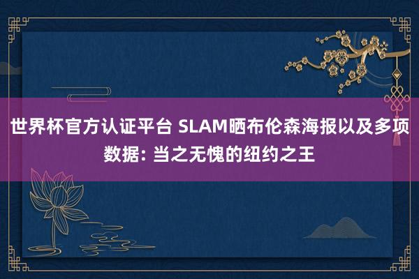 世界杯官方認證平臺 SLAM曬布倫森海報以及多項數(shù)據(jù): 當(dāng)之無愧的紐約之王