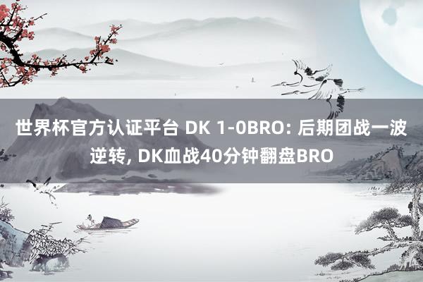 世界杯官方認證平臺 DK 1-0BRO: 后期團戰一波逆轉， DK血戰40分鐘翻盤BRO