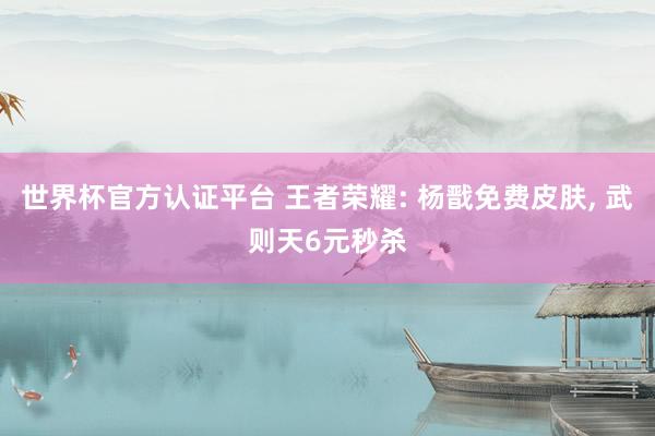 世界杯官方認證平臺 王者榮耀: 楊戩免費皮膚， 武則天6元秒殺