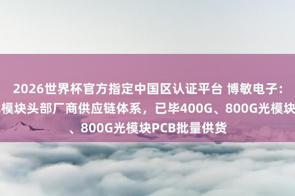 2026世界杯官方指定中國(guó)區(qū)認(rèn)證平臺(tái) 博敏電子：已得手導(dǎo)入光模塊頭部廠商供應(yīng)鏈體系，已畢400G、800G光模塊PCB批量供貨