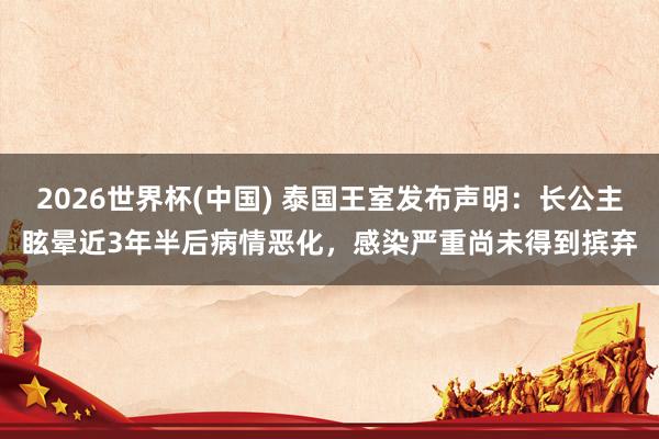 2026世界杯(中國) 泰國王室發布聲明：長公主眩暈近3年半后病情惡化，感染嚴重尚未得到擯棄
