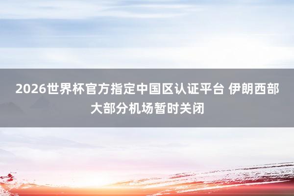 2026世界杯官方指定中國區認證平臺 伊朗西部大部分機場暫時關閉