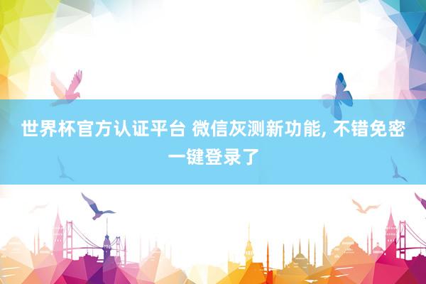 世界杯官方認(rèn)證平臺(tái) 微信灰測(cè)新功能， 不錯(cuò)免密一鍵登錄了
