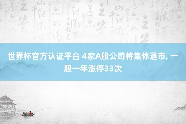 世界杯官方認證平臺 4家A股公司將集體退市， 一股一年漲停33次