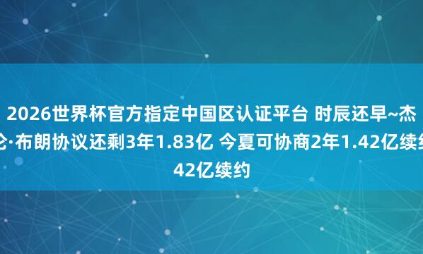 2026世界杯官方指定中國區認證平臺 時辰還早~杰倫·布朗協議還剩3年1.83億 今夏可協商2年1.42億續約