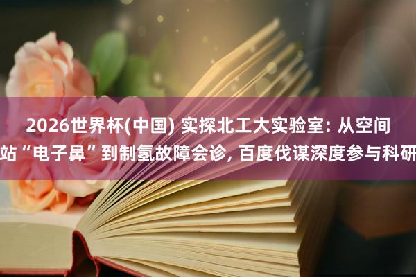 2026世界杯(中國) 實探北工大實驗室: 從空間站“電