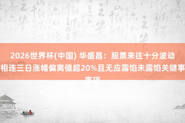 2026世界杯(中國) 華盛昌：股票來往十分波動，相連三日漲幅偏離值超20%且無應露餡未露餡關鍵事項