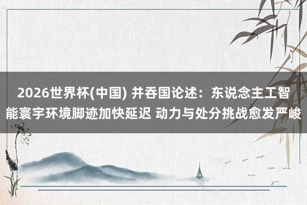 2026世界杯(中國) 并吞國論述：東說念主工智能寰宇環